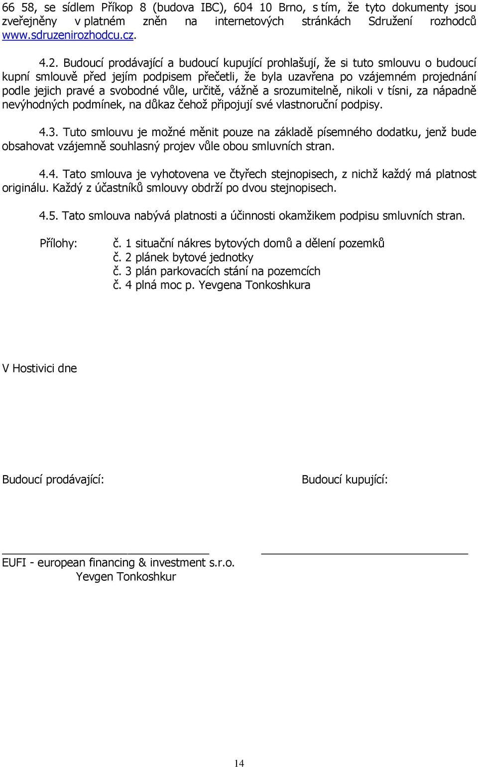 vůle, určitě, vážně a srozumitelně, nikoli v tísni, za nápadně nevýhodných podmínek, na důkaz čehož připojují své vlastnoruční podpisy. 4.3.