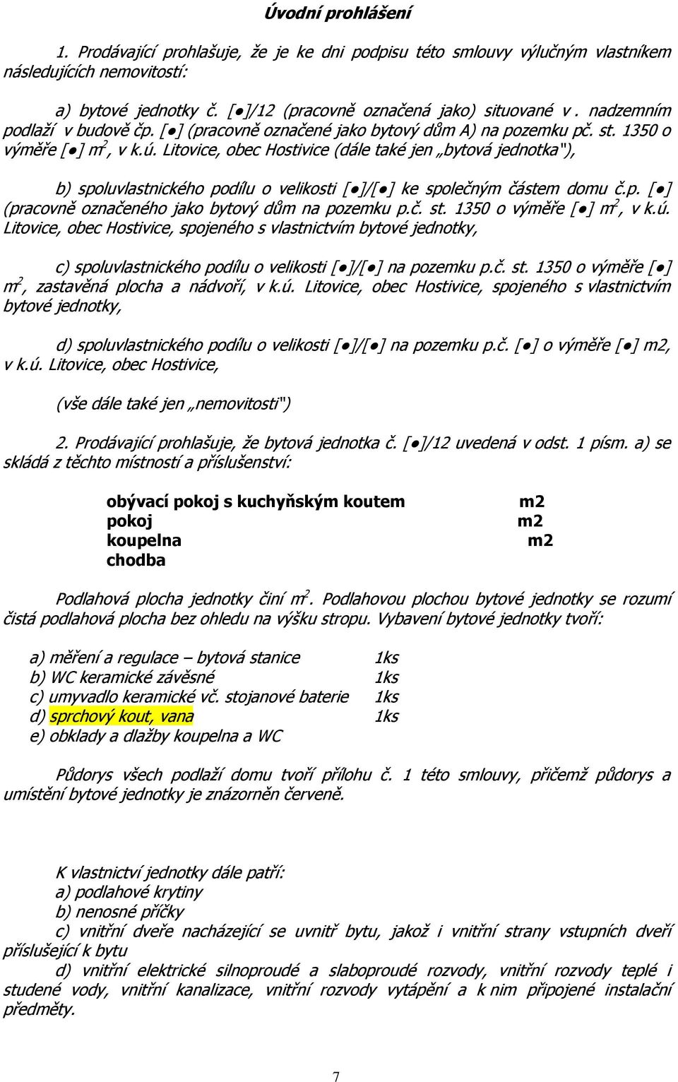 Litovice, obec Hostivice (dále také jen bytová jednotka ), b) spoluvlastnického podílu o velikosti [ ]/[ ] ke společným částem domu č.p. [ ] (pracovně označeného jako bytový dům na pozemku p.č. st.