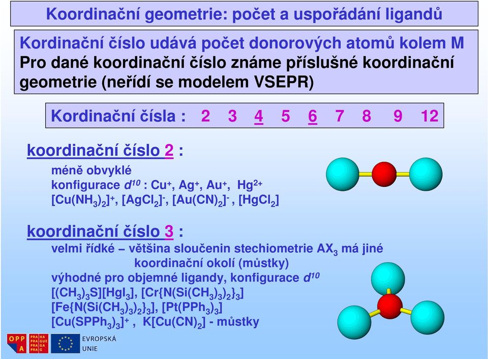 2 ] +, [AgCl 2 ] -, [Au(CN) 2 ] -, [HgCl 2 ] koordinační číslo 3 : velmi řídké většina sloučenin stechiometrie AX 3 má jiné koordinační okolí (můstky) výhodné pro