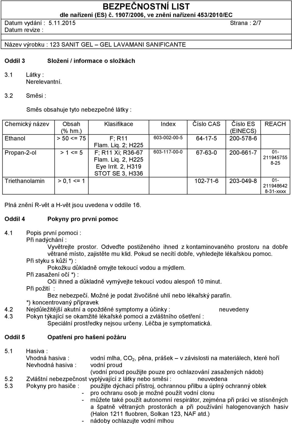 2, H319 STOT SE 3, H336 REACH 603-117-00-0 67-63-0 200-661-7 01-211945755 8-25 Triethanolamin > 0,1 <= 1 102-71-6 203-049-8 01-211948642 8-31-xxxx Plná znění R-vět a H-vět jsou uvedena v oddíle 16.