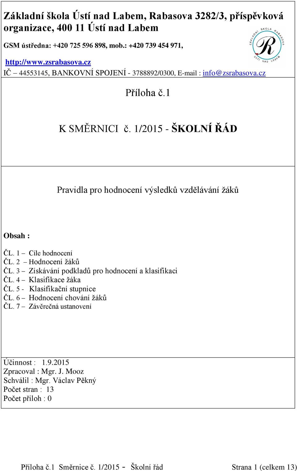 1/2015 - ŠKOLNÍ ŘÁD Pravidla pro hodnocení výsledků vzdělávání žáků Obsah : ČL. 1 Cíle hodnocení ČL. 2 Hodnocení žáků ČL. 3 Získávání podkladů pro hodnocení a klasifikaci ČL.