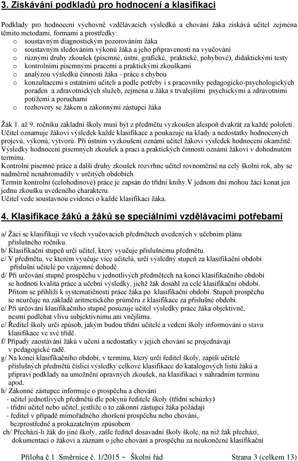 písemnými pracemi a prakickými zkouškami o analýzou výsledků činnosi žáka - práce s chybou o konzulacemi s osaními učieli a podle pořeby i s pracovníky pedagogicko-psychologických poraden a