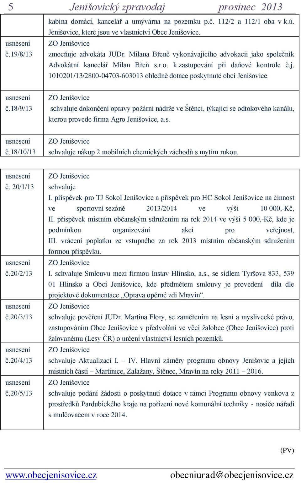 č.18/9/13 schvaluje dokončení opravy požární nádrže ve Štěnci, týkající se odtokového kanálu, kterou provede firma Agro Jenišovice, a.s. č.