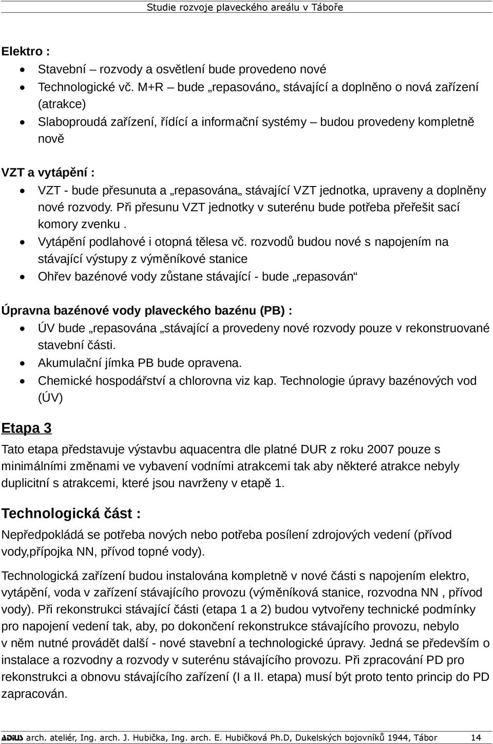 stávající VZT jednotka, upraveny a doplněny nové rozvody. Při přesunu VZT jednotky v suterénu bude potřeba přeřešit sací komory zvenku. Vytápění podlahové i otopná tělesa vč.