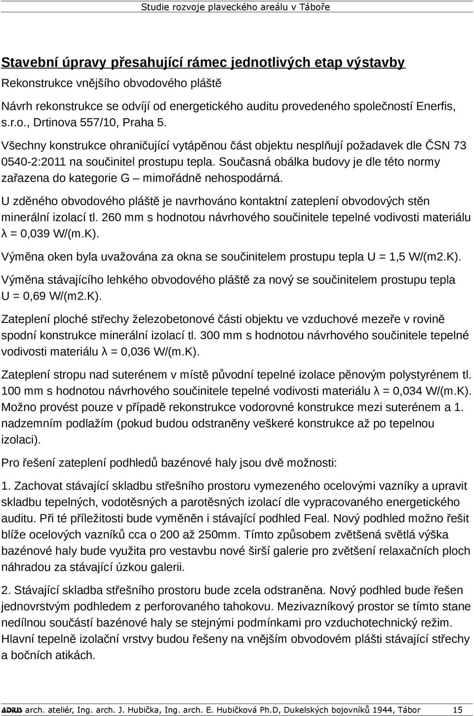 Současná obálka budovy je dle této normy zařazena do kategorie G mimořádně nehospodárná. U zděného obvodového pláště je navrhováno kontaktní zateplení obvodových stěn minerální izolací tl.