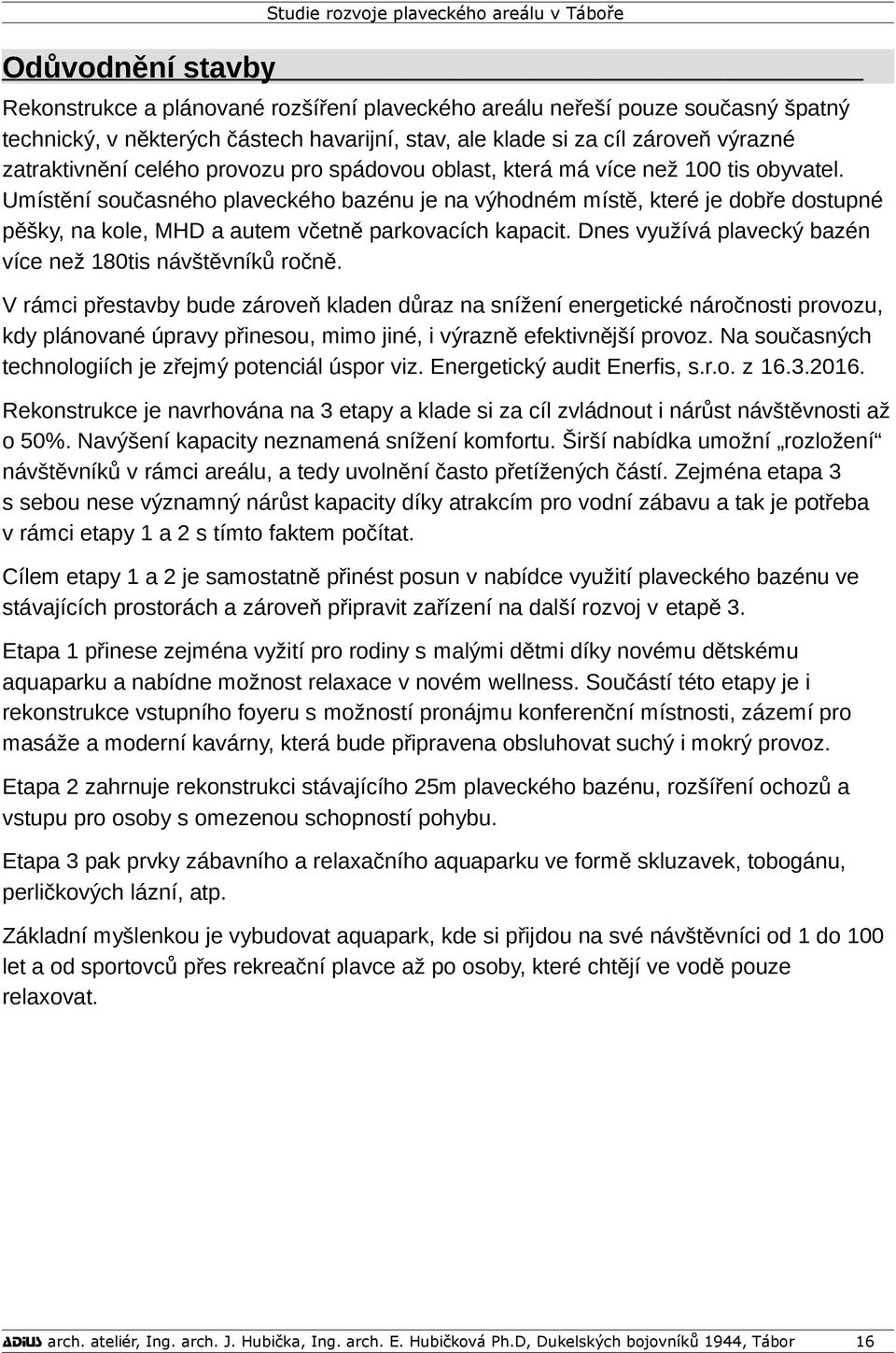 Umístění současného plaveckého bazénu je na výhodném místě, které je dobře dostupné pěšky, na kole, MHD a autem včetně parkovacích kapacit.