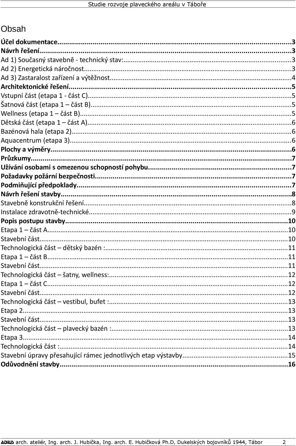 ..6 Plochy a výměry...6 Průzkumy...7 Užívání osobami s omezenou schopností pohybu...7 Požadavky požární bezpečnosti...7 Podmiňující předpoklady...7 Návrh řešení stavby...8 Stavebně konstrukční řešení.