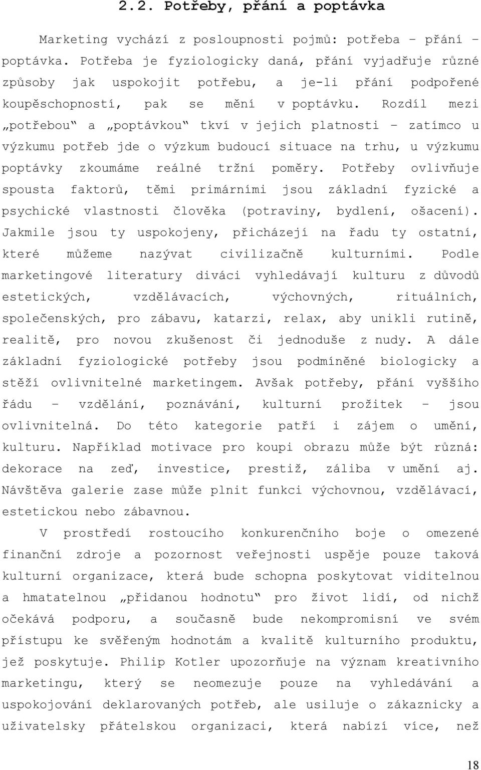 Rozdíl mezi potřebou a poptávkou tkví v jejich platnosti zatímco u výzkumu potřeb jde o výzkum budoucí situace na trhu, u výzkumu poptávky zkoumáme reálné tržní poměry.