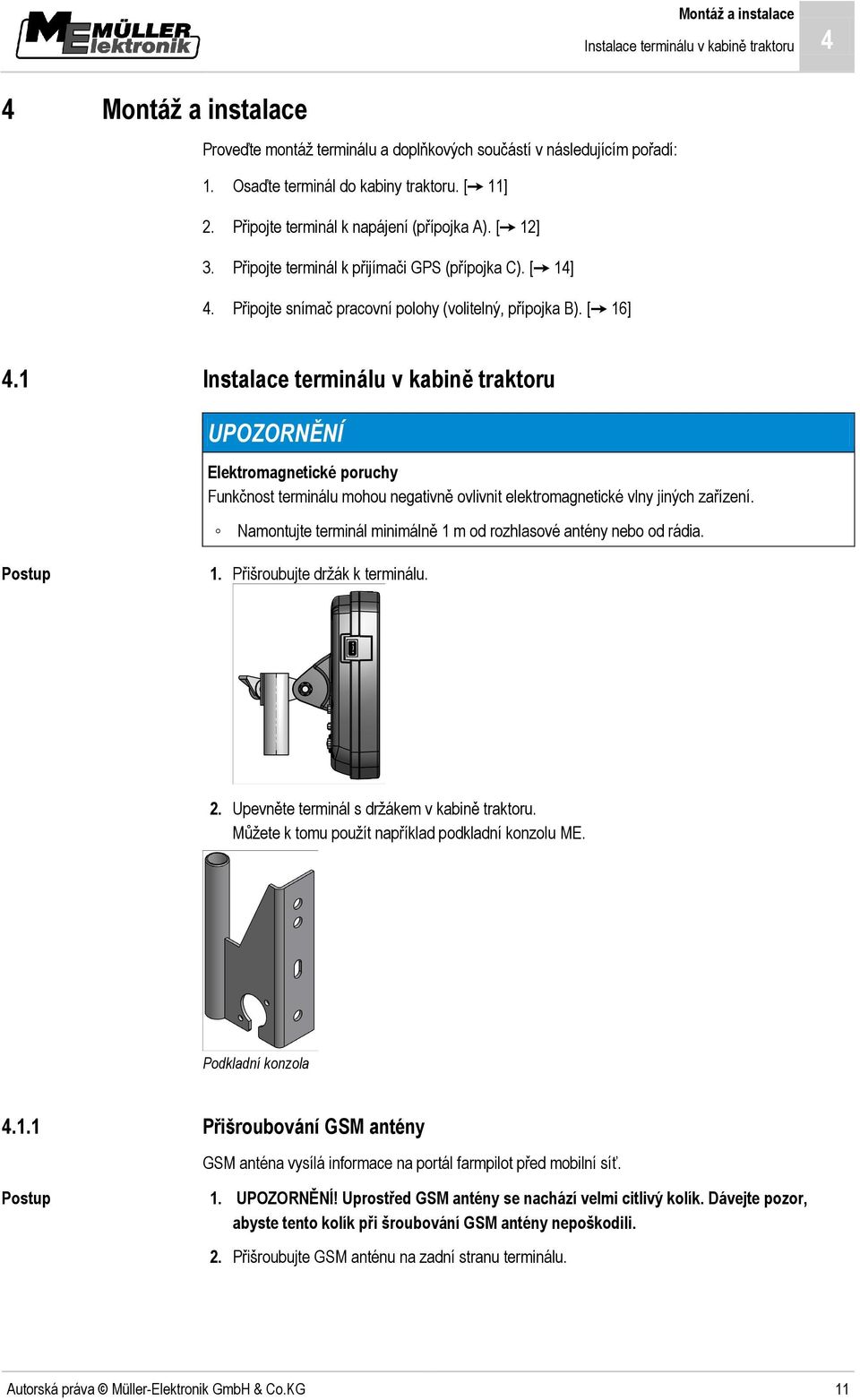 1 Instalace terminálu v kabině traktoru UPOZORNĚNÍ Elektromagnetické poruchy Funkčnost terminálu mohou negativně ovlivnit elektromagnetické vlny jiných zařízení.