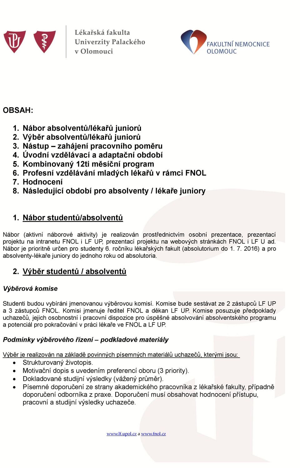 Nábor studentů/absolventů Nábor (aktivní náborové aktivity) je realizován prostřednictvím osobní prezentace, prezentací projektu na intranetu FNOL i LF UP, prezentací projektu na webových stránkách