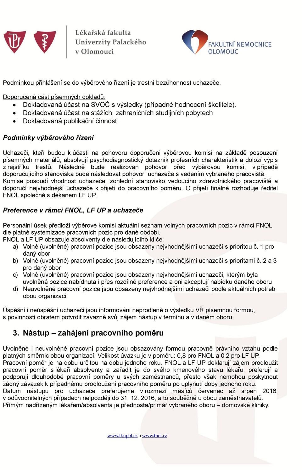 Podmínky výběrového řízení Uchazeči, kteří budou k účasti na pohovoru doporučeni výběrovou komisí na základě posouzení písemných materiálů, absolvují psychodiagnostický dotazník profesních