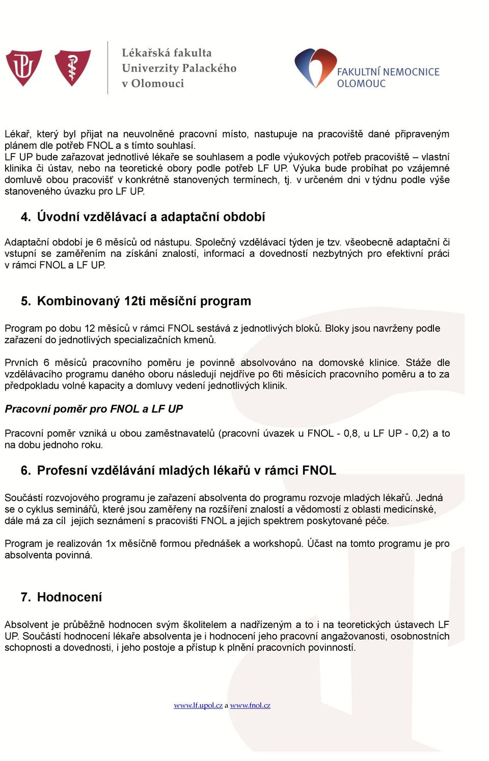 Výuka bude probíhat po vzájemné domluvě obou pracovišť v konkrétně stanovených termínech, tj. v určeném dni v týdnu podle výše stanoveného úvazku pro LF UP. 4.