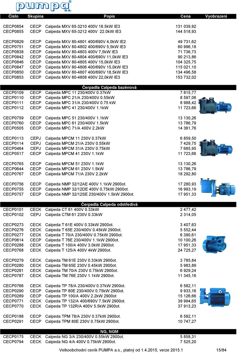 736,73 CECP0842 CECP Calpeda MXV 80-4804 400/690V 11,0kW IE3 90 213,86 CECP0846 CECP Calpeda MXV 80-4805 400V 15,0kW IE3 104 325,75 CECP0847 CECP Calpeda MXV 80-4806 400/690V 15,0kW IE3 115 021,10