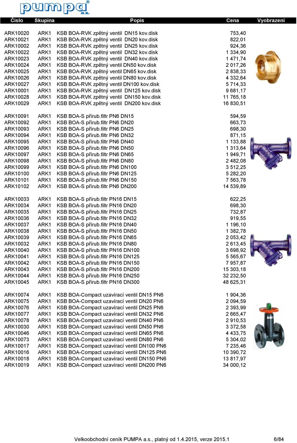 disk 2 017,26 ARK10025 ARK1 KSB BOA-RVK zpětný ventil DN65 kov.disk 2 838,33 ARK10026 ARK1 KSB BOA-RVK zpětný ventil DN80 kov.disk 4 332,64 ARK10027 ARK1 KSB BOA-RVK zpětný ventil DN100 kov.