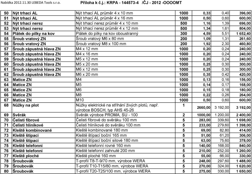 mm 200,09,3 26,60 56 Šroub vratový ZN Šroub vratový M8 x 00 mm 200,92 2,30 460,80 57 Šroub zápustná hlava ZN M4 x 2 mm 000 0,20 0,24 240,00 58 Šroub zápustná hlava ZN M4 x 6 mm 000 0,20 0,24 240,00