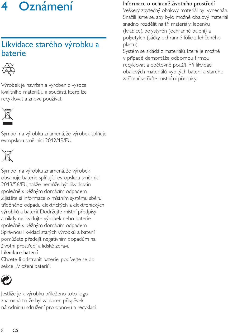 Snažili jsme se, aby bylo možné obalový materiál snadno rozdělit na tři materiály: lepenku (krabice), polystyrén (ochranné balení) a polyetylen (sáčky, ochranné fólie z lehčeného plastu).