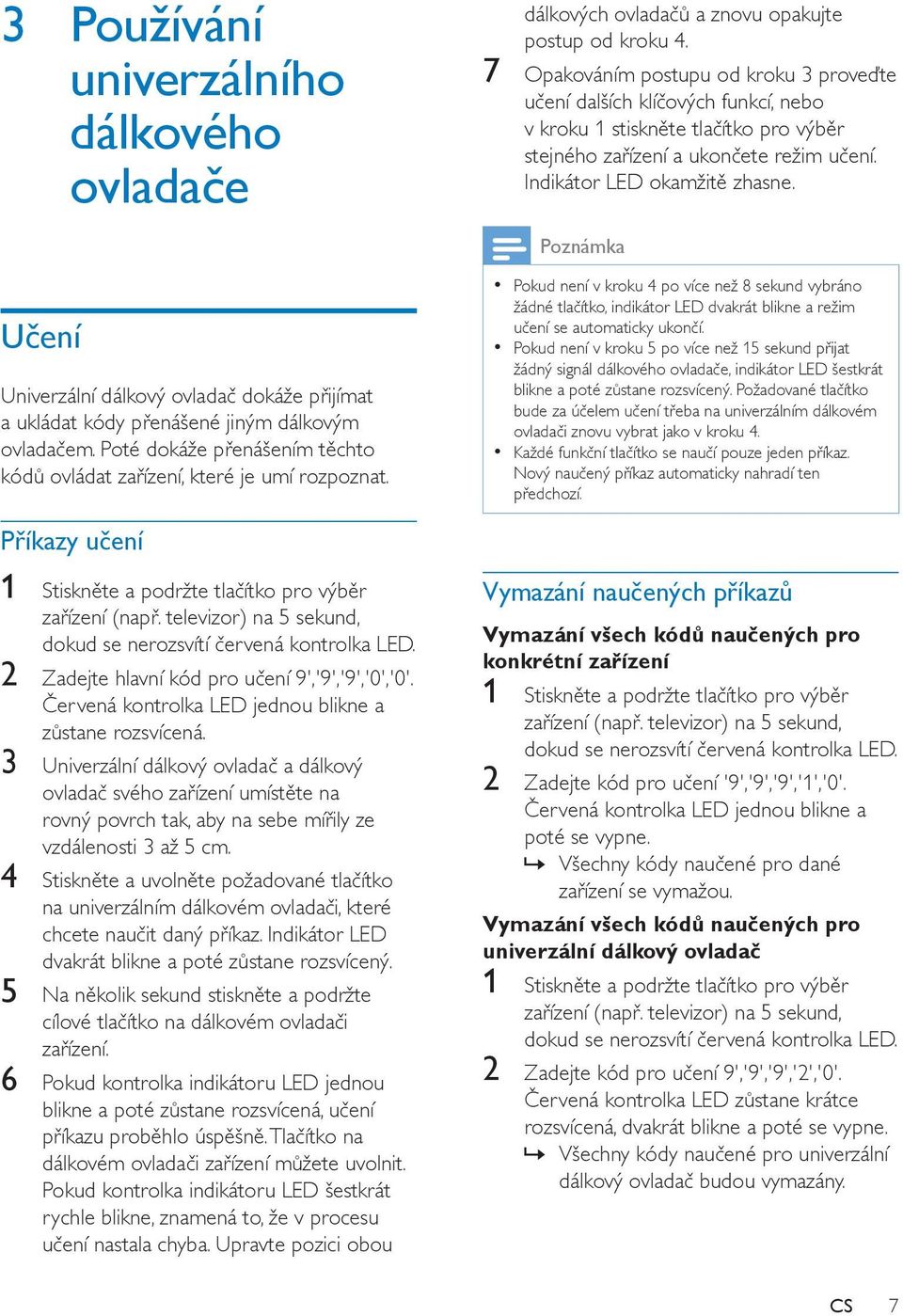 Poznámka Učení Univerzální dálkový ovladač dokáže přijímat a ukládat kódy přenášené jiným dálkovým ovladačem. Poté dokáže přenášením těchto kódů ovládat zařízení, které je umí rozpoznat.