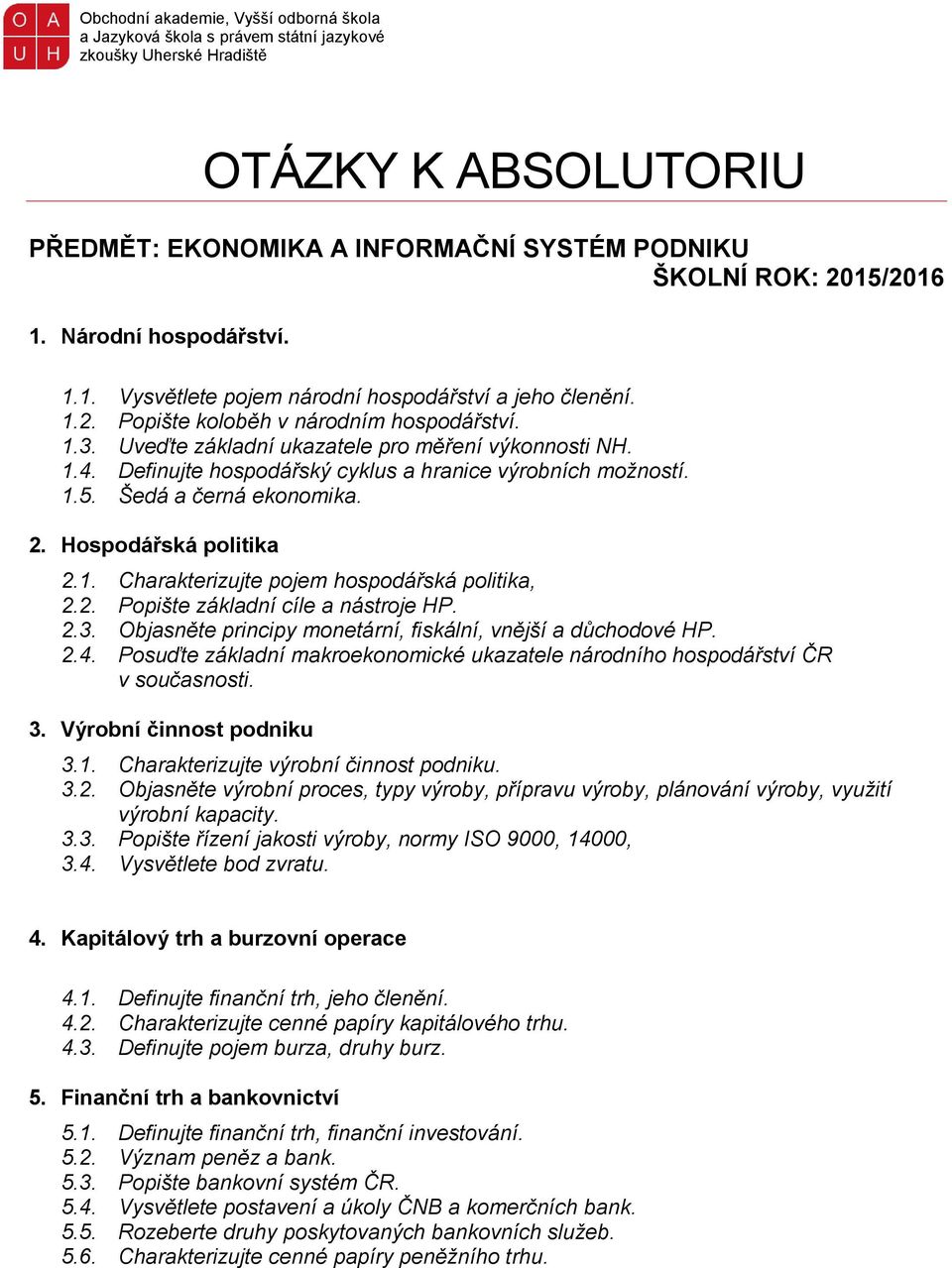 2. Popište základní cíle a nástroje HP. 2.3. Objasněte principy monetární, fiskální, vnější a důchodové HP. 2.4. Posuďte základní makroekonomické ukazatele národního hospodářství ČR v současnosti. 3.