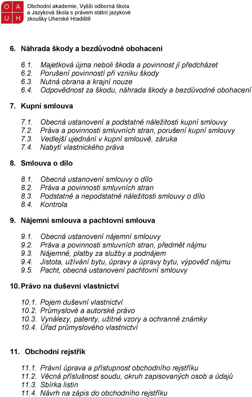 Práva a povinnosti smluvních stran, porušení kupní smlouvy 7.3. Vedlejší ujednání v kupní smlouvě, záruka 7.4. Nabytí vlastnického práva 8. Smlouva o dílo 8.1. Obecná ustanovení smlouvy o dílo 8.2.