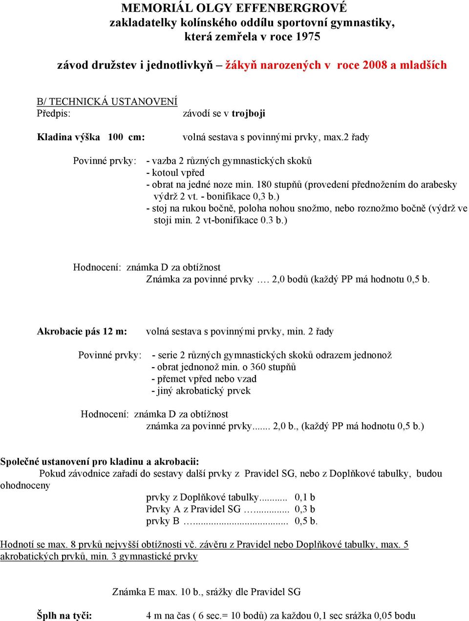 2 řady Povinné prvky: - vazba 2 různých gymnastických skoků - kotoul vpřed - obrat na jedné noze min. 180 stupňů (provedení přednožením do arabesky výdrž 2 vt. - bonifikace 0,3 b.