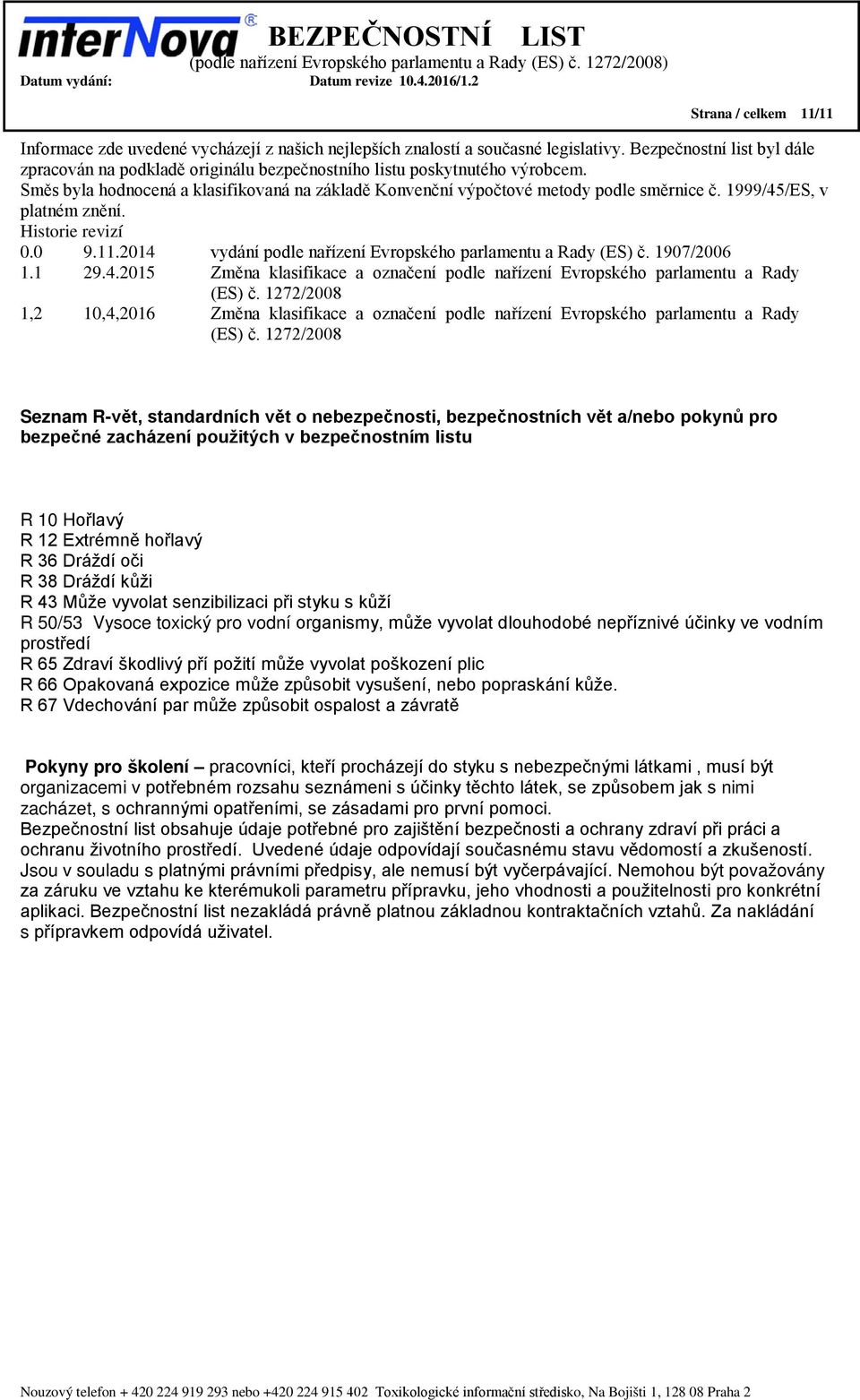 1999/45/ES, v platném znění. Historie revizí 0.0 9.11.2014 vydání podle nařízení Evropského parlamentu a Rady (ES) č. 1907/2006 1.1 29.4.2015 Změna klasifikace a označení podle nařízení Evropského parlamentu a Rady (ES) č.