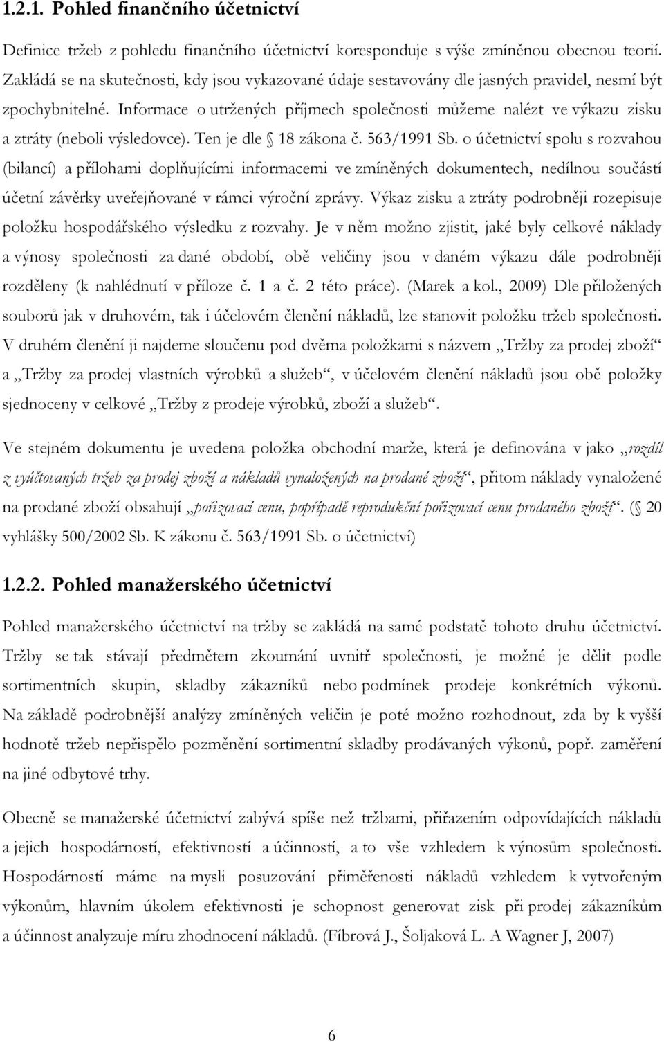 Informace o utržených příjmech společnosti můžeme nalézt ve výkazu zisku a ztráty (neboli výsledovce). Ten je dle 18 zákona č. 563/1991 Sb.