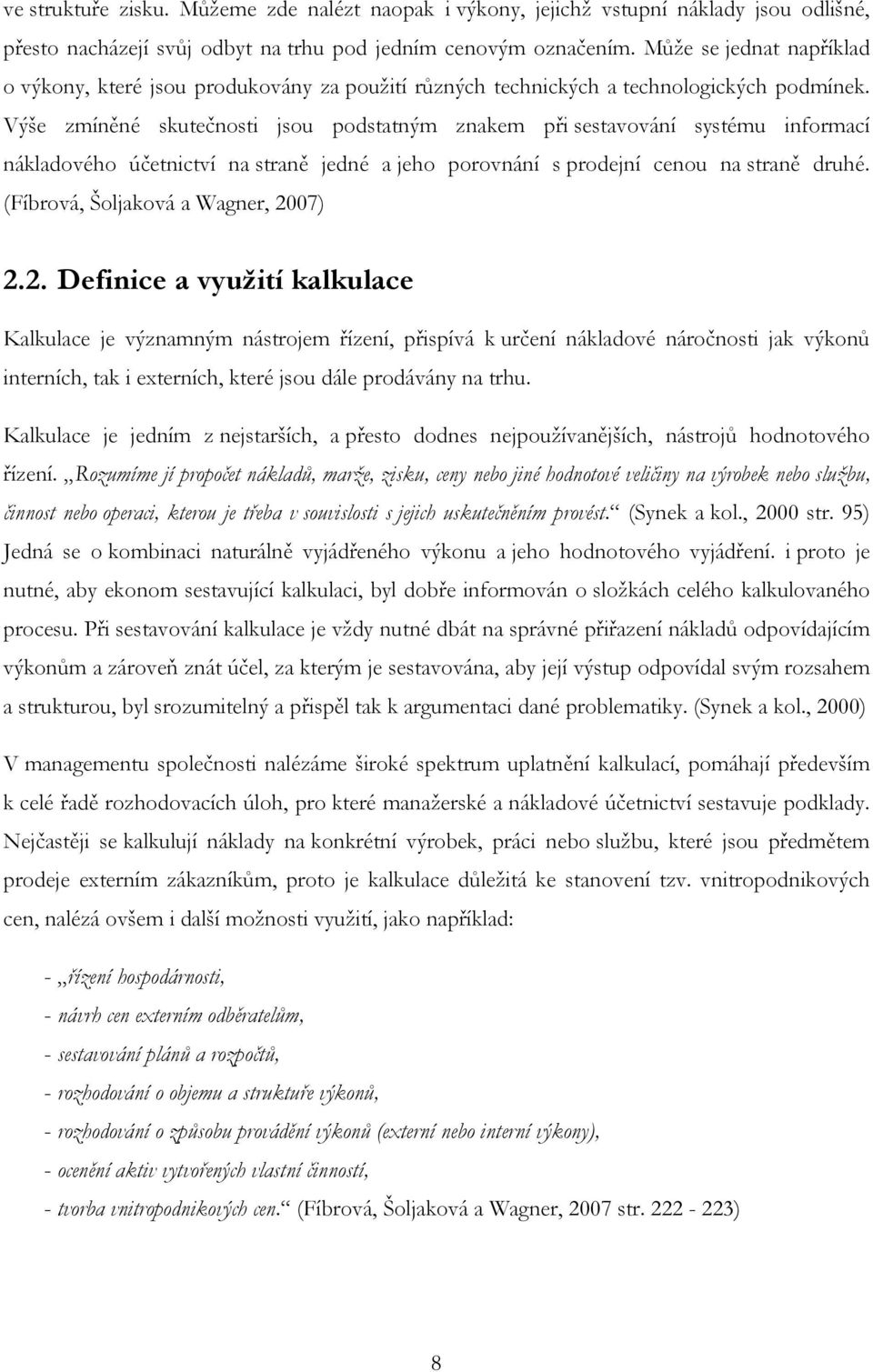 Výše zmíněné skutečnosti jsou podstatným znakem při sestavování systému informací nákladového účetnictví na straně jedné a jeho porovnání s prodejní cenou na straně druhé.