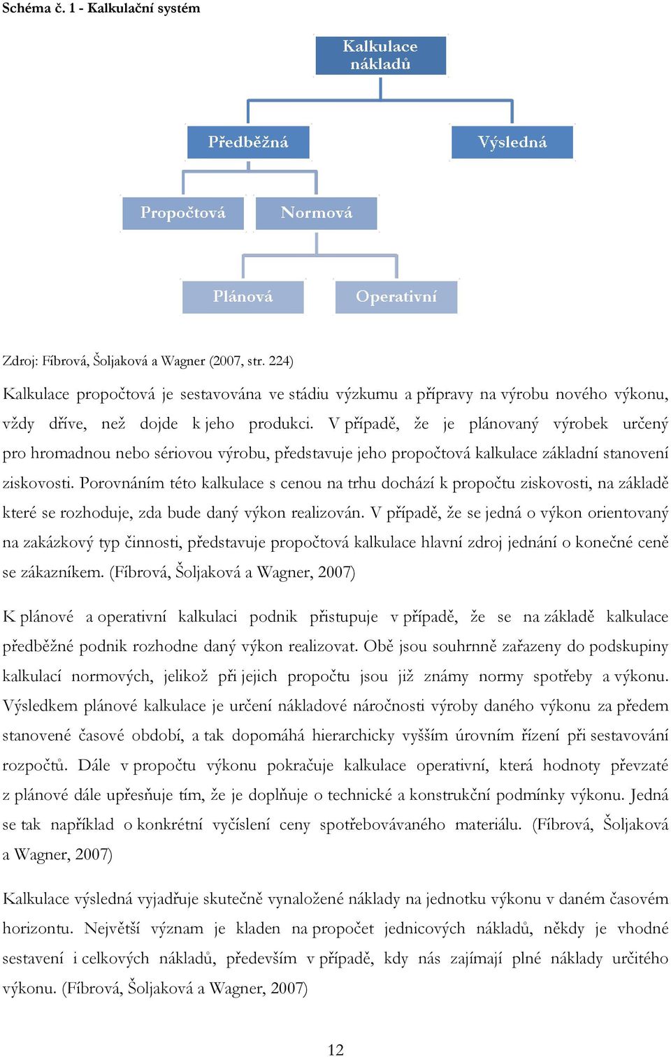 V případě, že je plánovaný výrobek určený pro hromadnou nebo sériovou výrobu, představuje jeho propočtová kalkulace základní stanovení ziskovosti.