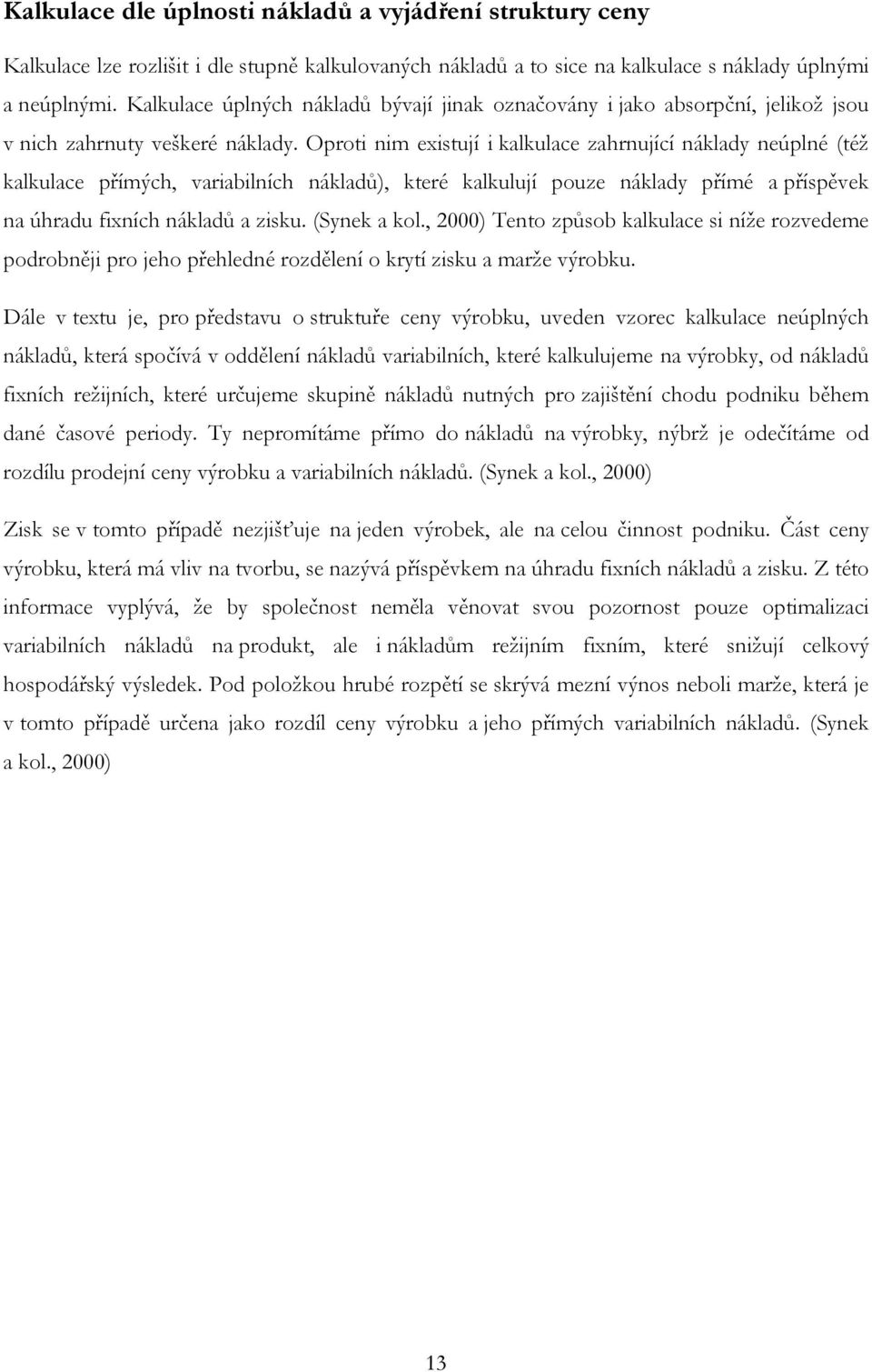 Oproti nim existují i kalkulace zahrnující náklady neúplné (též kalkulace přímých, variabilních nákladů), které kalkulují pouze náklady přímé a příspěvek na úhradu fixních nákladů a zisku.