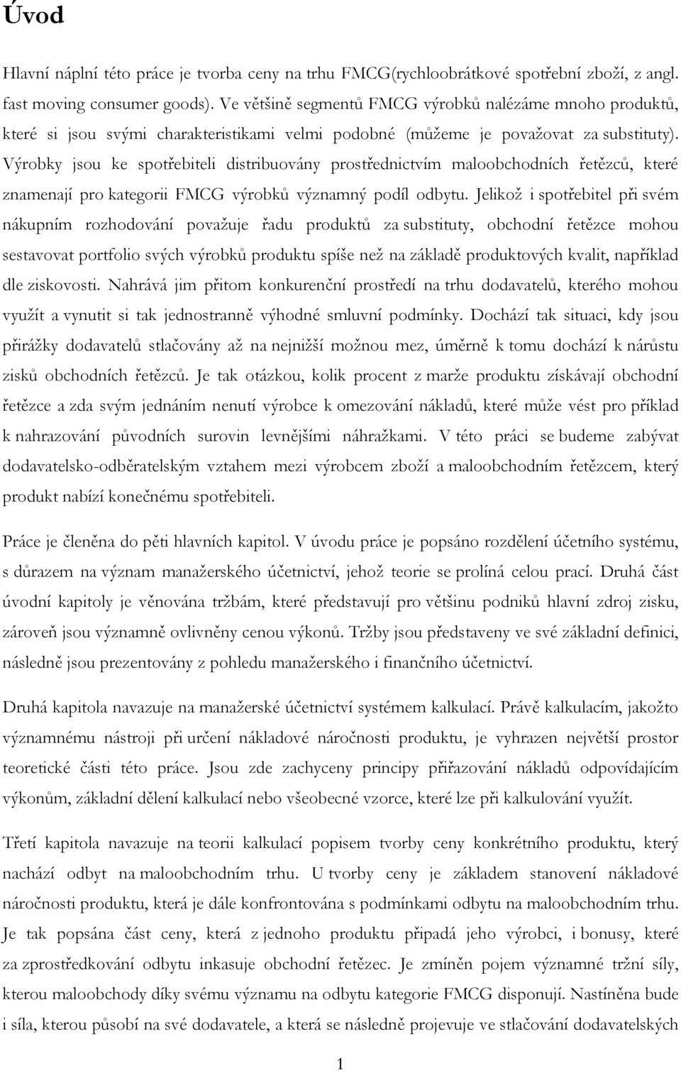 Výrobky jsou ke spotřebiteli distribuovány prostřednictvím maloobchodních řetězců, které znamenají pro kategorii FMCG výrobků významný podíl odbytu.