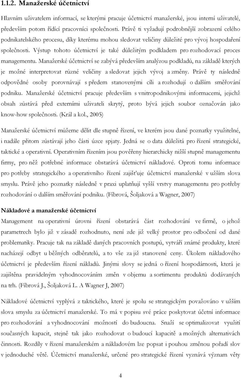 Výstup tohoto účetnictví je také důležitým podkladem pro rozhodovací proces managementu.