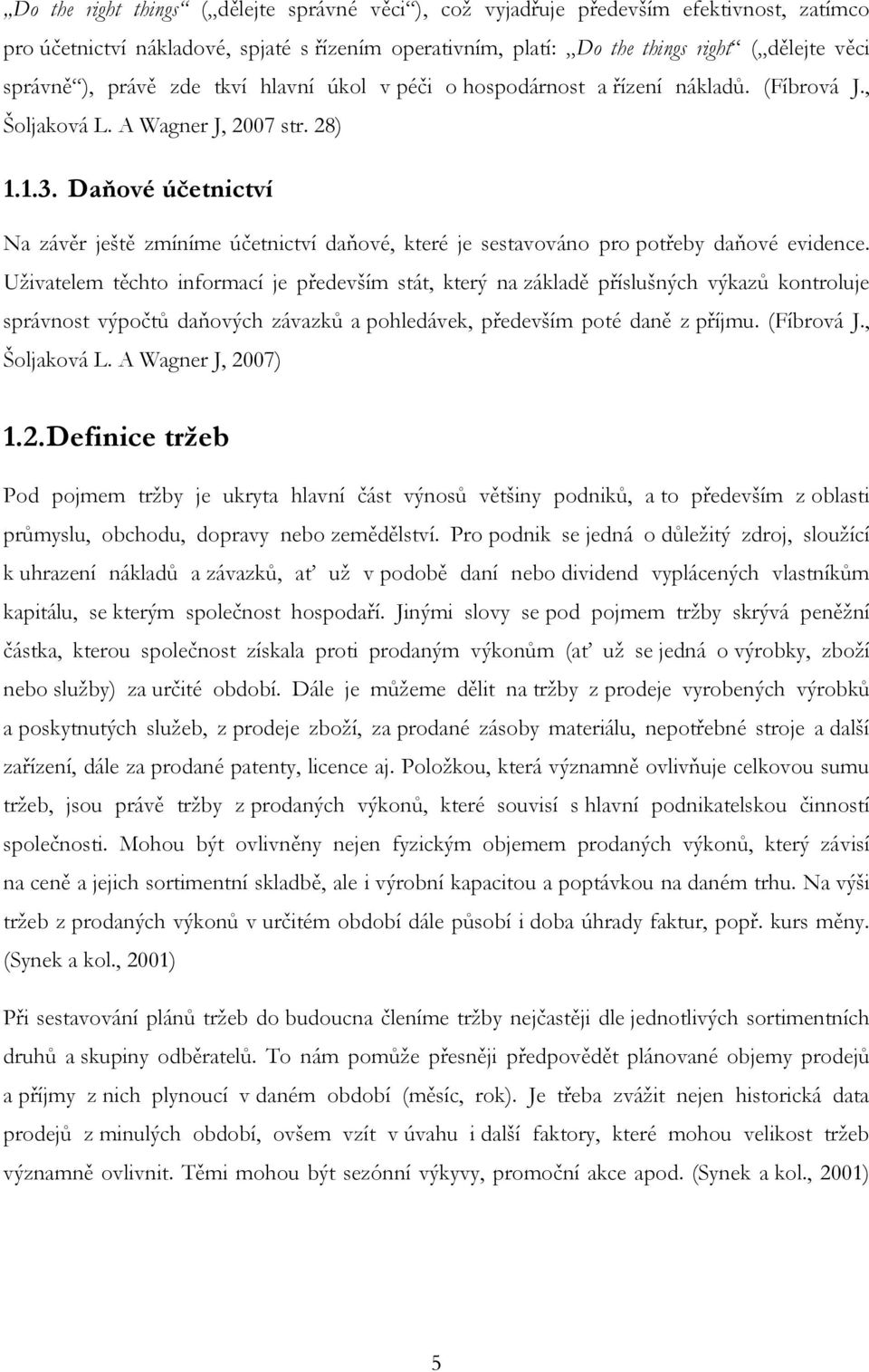 Daňové účetnictví Na závěr ještě zmíníme účetnictví daňové, které je sestavováno pro potřeby daňové evidence.