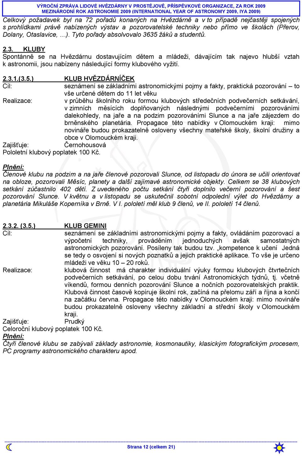 35 ţáků a studentů. 2.3. KLUBY Spontánně se na Hvězdárnu dostavujícím dětem a mládeţi, dávajícím tak najevo hlubší vztah k astronomii, jsou nabízeny následující formy klubového vyţití. 2.3.1.(3.5.)