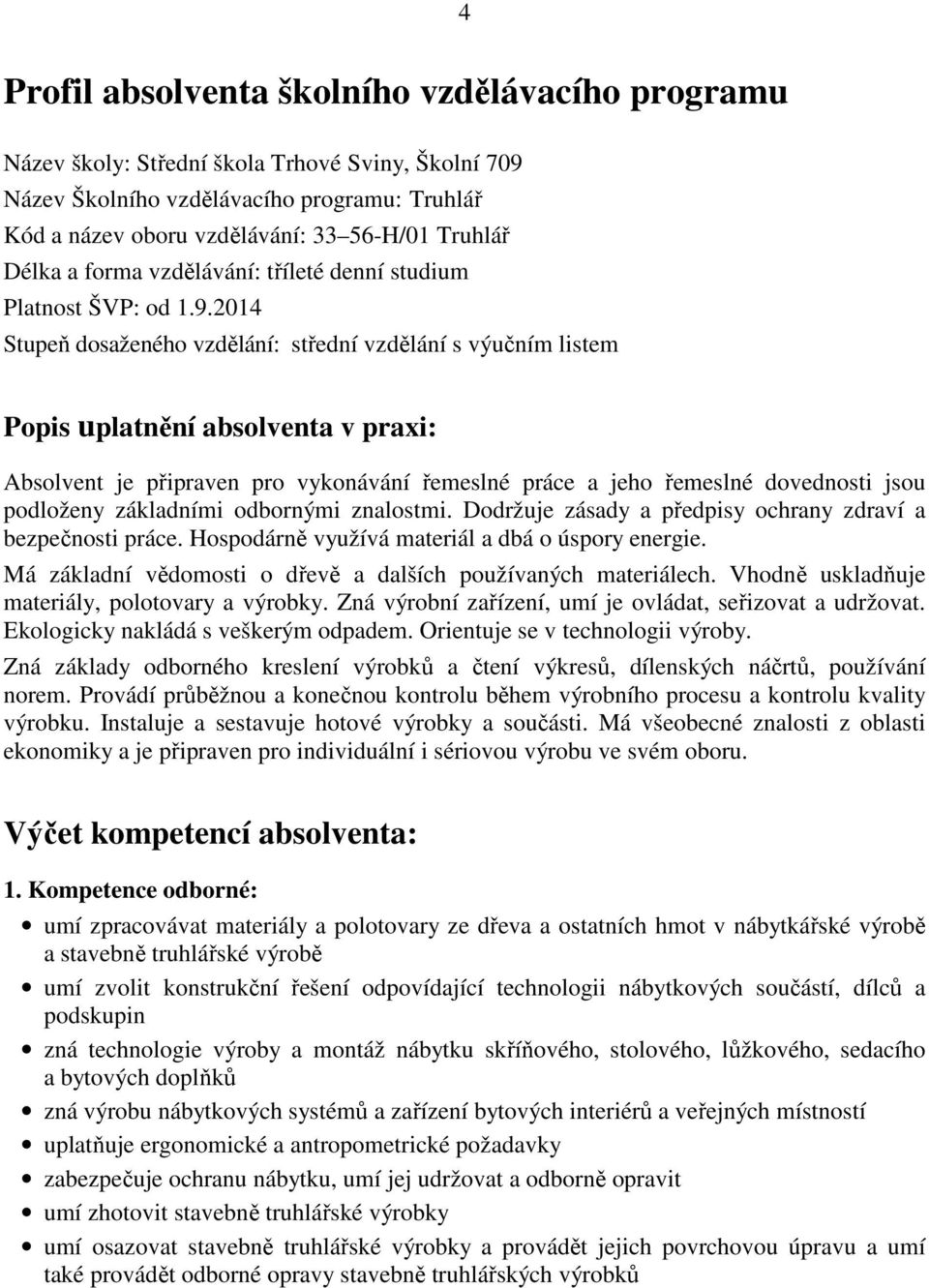 2014 Stupeň dosaženého vzdělání: střední vzdělání s výučním listem Popis uplatnění absolventa v praxi: Absolvent je připraven pro vykonávání řemeslné práce a jeho řemeslné dovednosti jsou podloženy