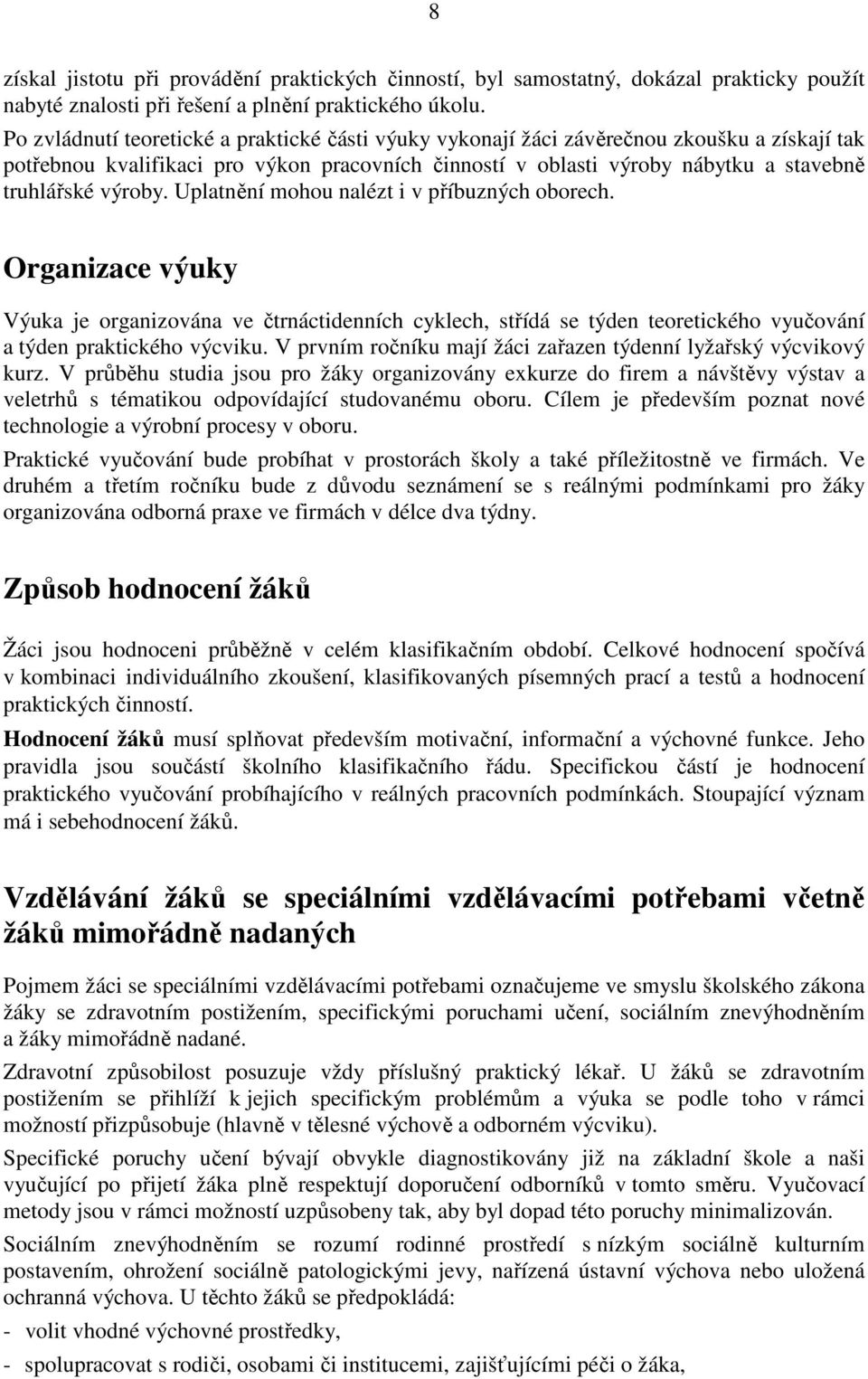 výroby. Uplatnění mohou nalézt i v příbuzných oborech. Organizace výuky Výuka je organizována ve čtrnáctidenních cyklech, střídá se týden teoretického vyučování a týden praktického výcviku.