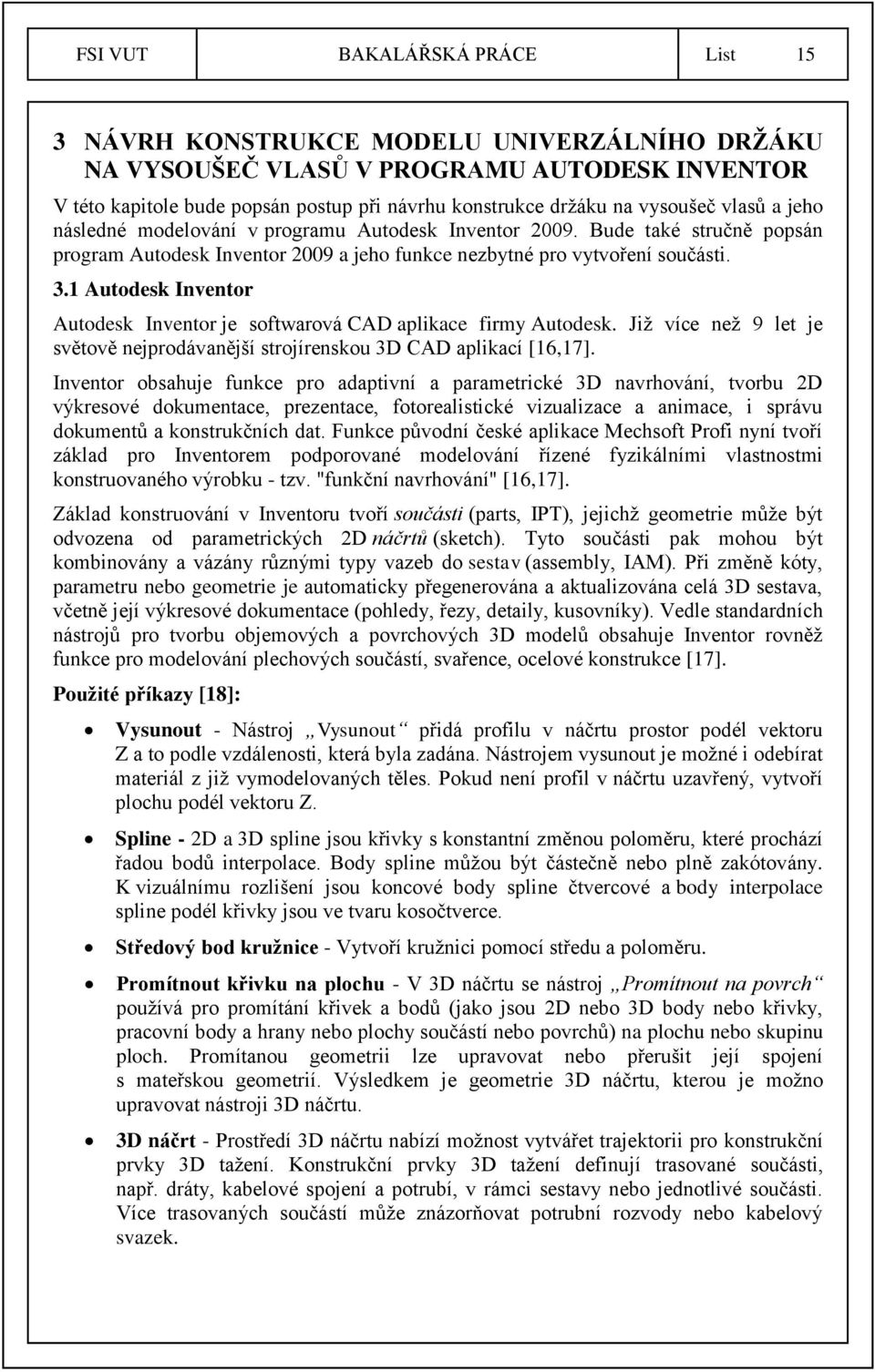 1 Autodesk Inventor Autodesk Inventor je softwarová CAD aplikace firmy Autodesk. Již více než 9 let je světově nejprodávanější strojírenskou 3D CAD aplikací [16,17].