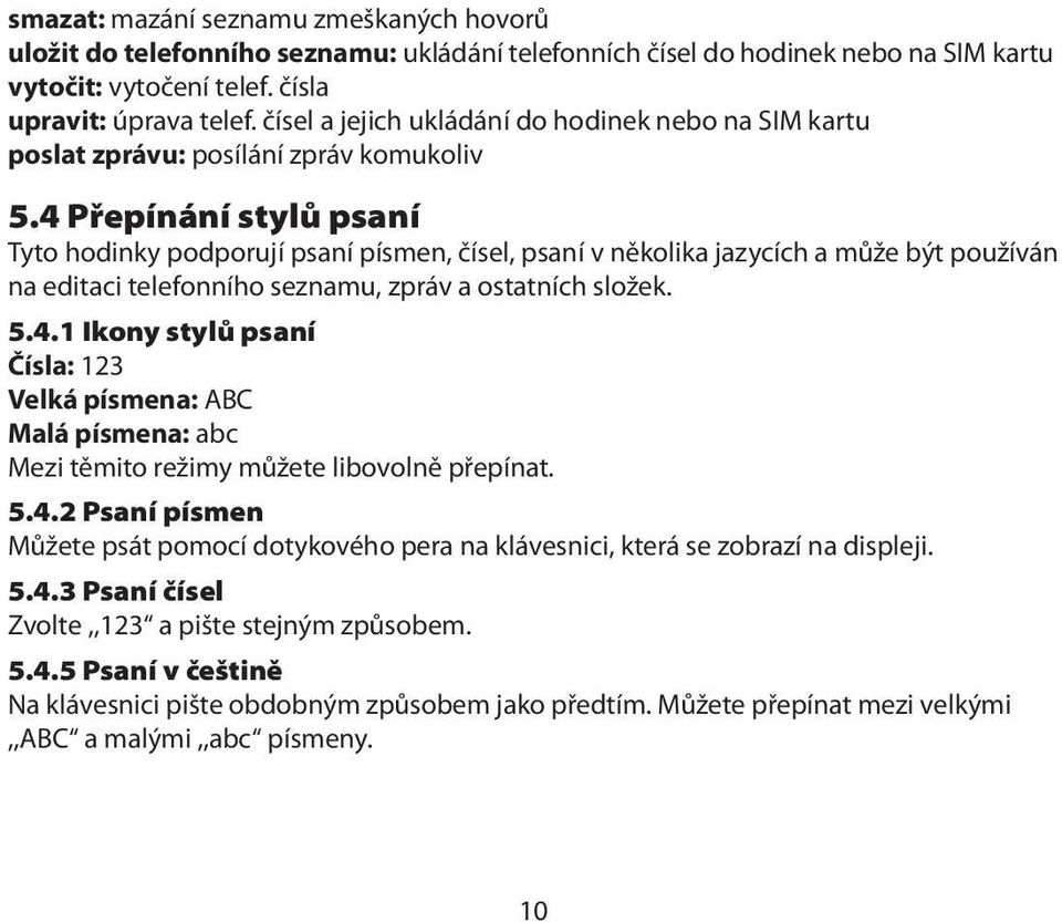 4 Přepínání stylů psaní Tyto hodinky podporují psaní písmen, čísel, psaní v několika jazycích a může být používán na editaci telefonního seznamu, zpráv a ostatních složek. 5.4.1 Ikony stylů psaní Čísla: 123 Velká písmena: ABC Malá písmena: abc Mezi těmito režimy můžete libovolně přepínat.