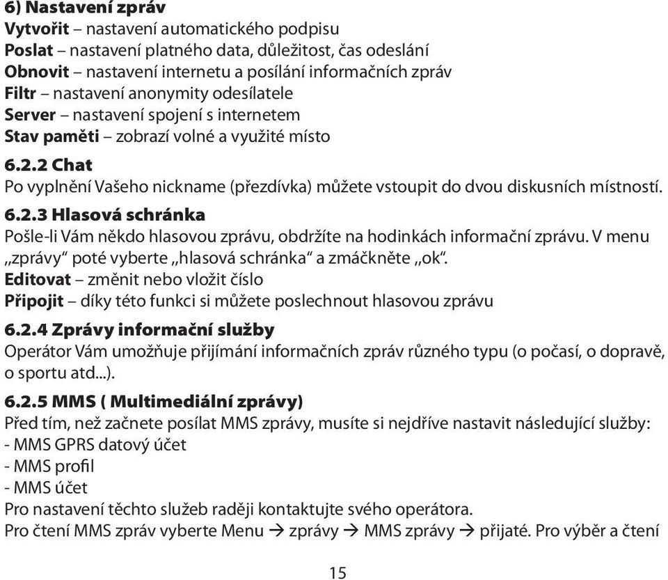 6.2.3 Hlasová schránka Pošle-li Vám někdo hlasovou zprávu, obdržíte na hodinkách informační zprávu. V menu,,zprávy poté vyberte,,hlasová schránka a zmáčkněte,,ok.