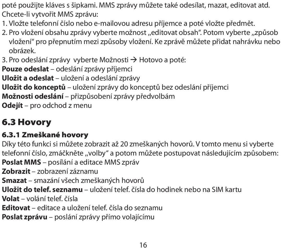 Pro odeslání zprávy vyberte Možnosti Hotovo a poté: Pouze odeslat odeslání zprávy příjemci Uložit a odeslat uložení a odeslání zprávy Uložit do konceptů uložení zprávy do konceptů bez odeslání