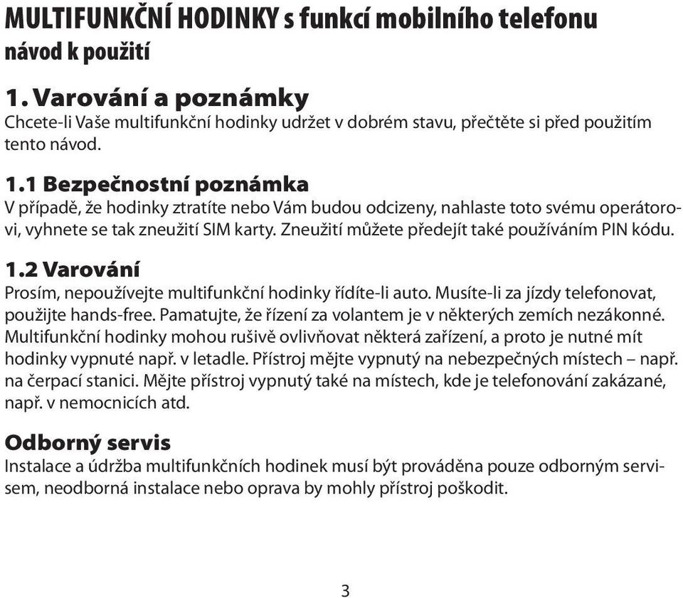 1 Bezpečnostní poznámka V případě, že hodinky ztratíte nebo Vám budou odcizeny, nahlaste toto svému operátorovi, vyhnete se tak zneužití SIM karty. Zneužití můžete předejít také používáním PIN kódu.