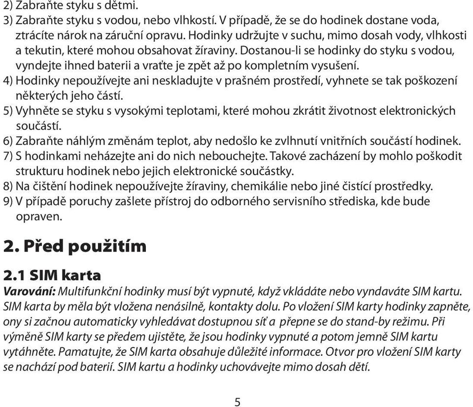 Dostanou-li se hodinky do styku s vodou, vyndejte ihned baterii a vraťte je zpět až po kompletním vysušení.