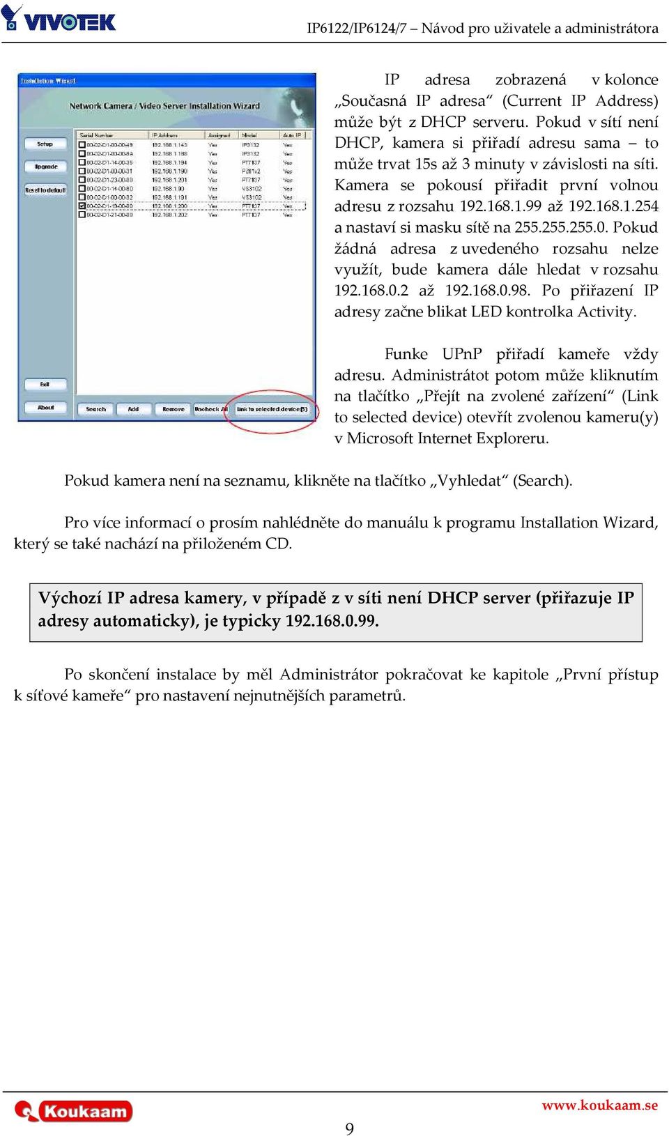 Pokud žádná adresa z uvedeného rozsahu nelze využít, bude kamera dále hledat v rozsahu 192.168.0.2 až 192.168.0.98. Po přiřazení IP adresy začne blikat LED kontrolka Activity.