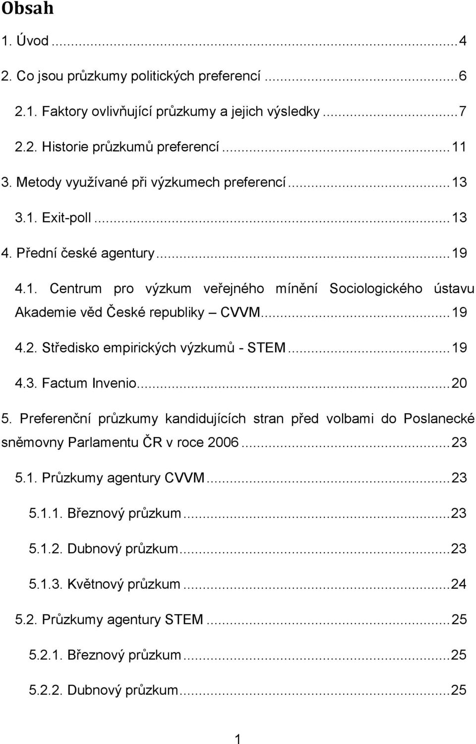 .. 19 4.2. Středisko empirických výzkumů - STEM... 19 4.3. Factum Invenio... 20 5. Preferenční průzkumy kandidujících stran před volbami do Poslanecké sněmovny Parlamentu ČR v roce 2006... 23 5.