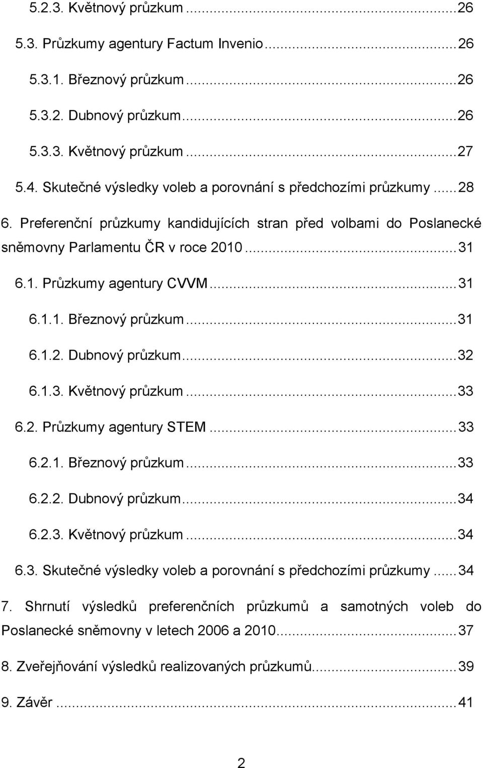 .. 31 6.1.1. Březnový průzkum... 31 6.1.2. Dubnový průzkum... 32 6.1.3. Květnový průzkum... 33 6.2. Průzkumy agentury STEM... 33 6.2.1. Březnový průzkum... 33 6.2.2. Dubnový průzkum... 34 6.2.3. Květnový průzkum... 34 6.3. Skutečné výsledky voleb a porovnání s předchozími průzkumy.