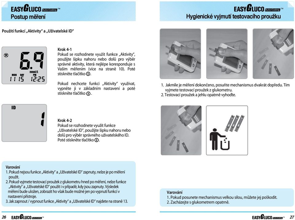 1. Jakmile je měření dokončeno, posuňte mechanismus dvakrát dopředu. Tím vyjmete testovací proužek z glukometru. 2. Testovací proužek a jehlu opatrně vyhoďte.