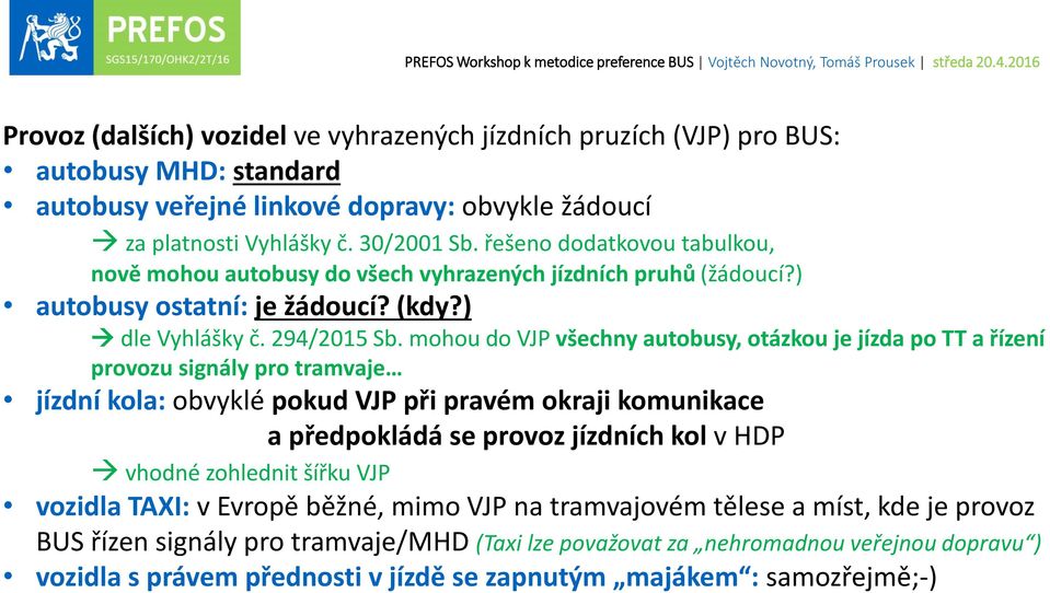 mohou do VJP všechny autobusy, otázkou je jízda po TT a řízení provozu signály pro tramvaje jízdní kola: obvyklé pokud VJP při pravém okraji komunikace a předpokládá se provoz jízdních kol v HDP