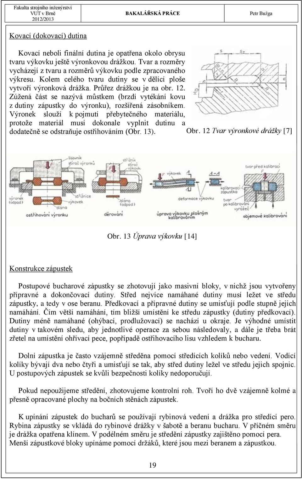 Zúžená část se nazývá můstkem (brzdí vytékání kovu z dutiny zápustky do výronku), rozšířená zásobníkem.