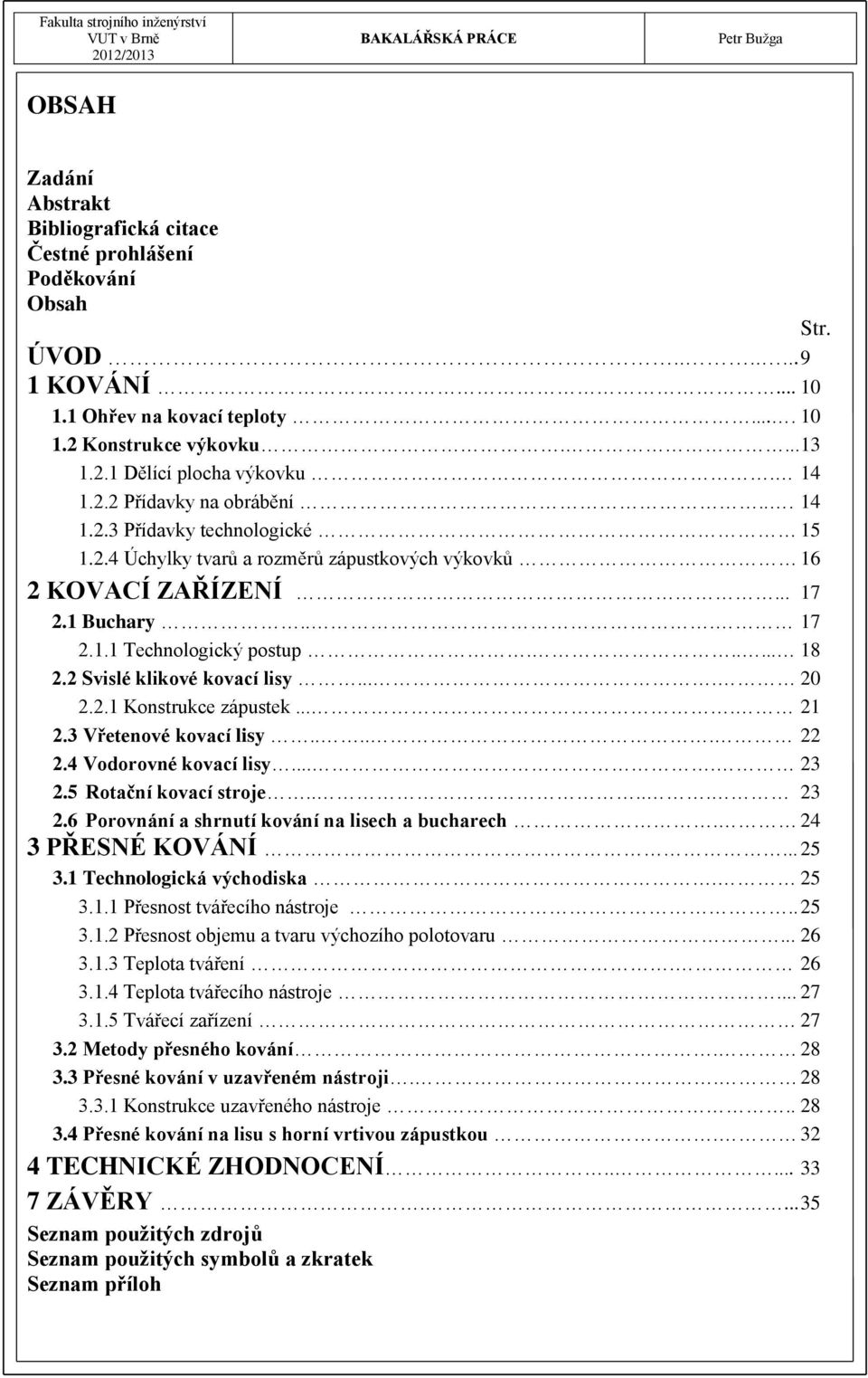 2 Svislé klikové kovací lisy.... 20 2.2.1 Konstrukce zápustek.... 21 2.3 Vřetenové kovací lisy..... 22 2.4 Vodorovné kovací lisy.... 23 2.5 Rotační kovací stroje..... 23 2.6 Porovnání a shrnutí kování na lisech a bucharech.