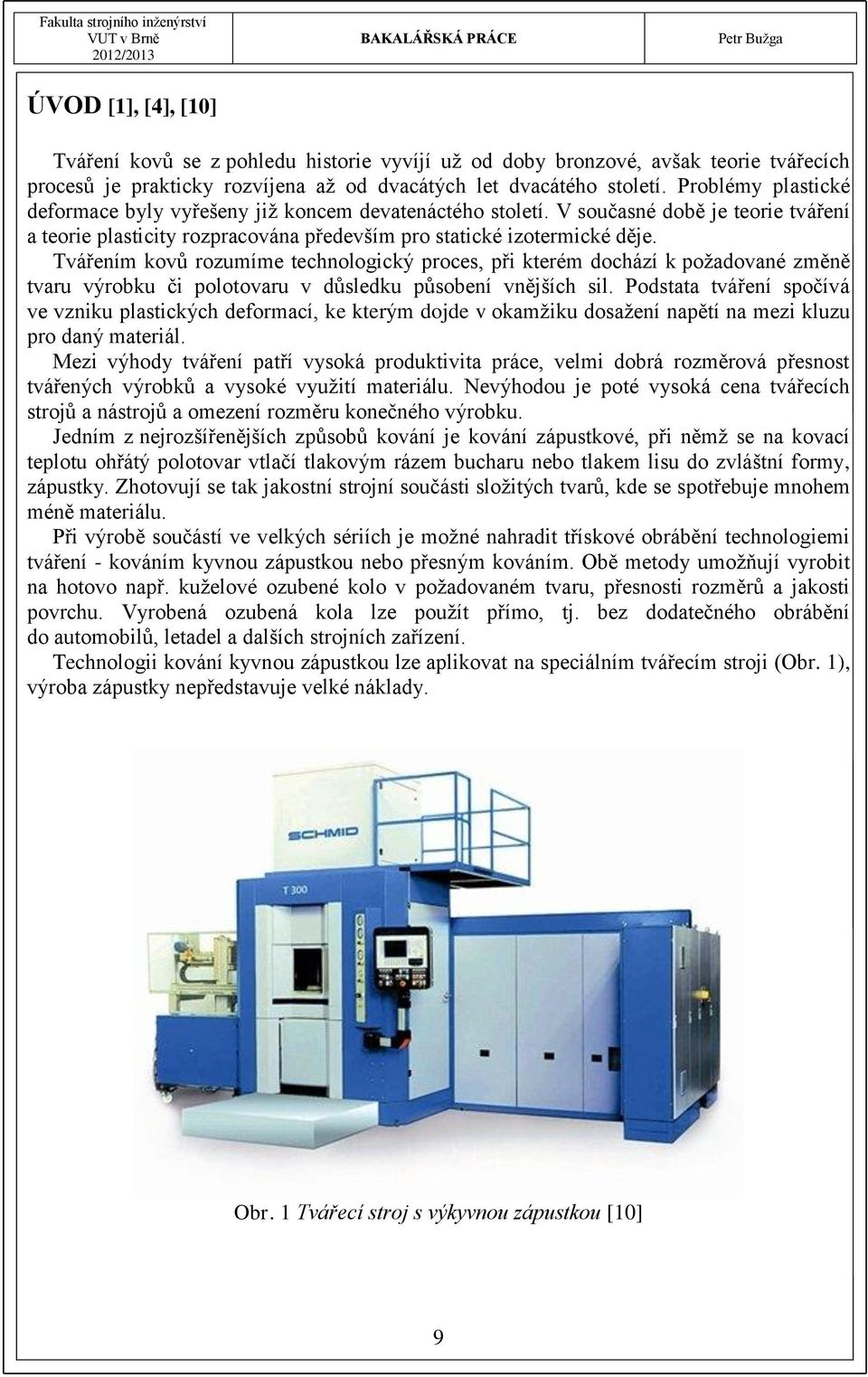 Tvářením kovů rozumíme technologický proces, při kterém dochází k požadované změně tvaru výrobku či polotovaru v důsledku působení vnějších sil.