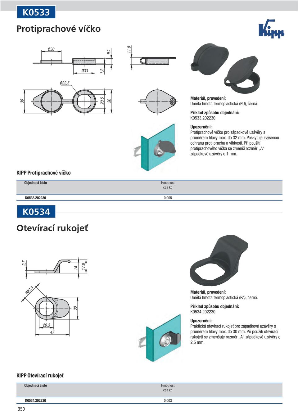 KIPP Protiprachové víčko Objednací číslo Hmotnost cca kg K0533.202230 0,005 K0534 Otevírací rukojeť 2,7 14 17,8 Ø22,3 Umělá hmota termoplastická (P), černá. 30 K0534.